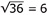 Square root of 36 equals 6